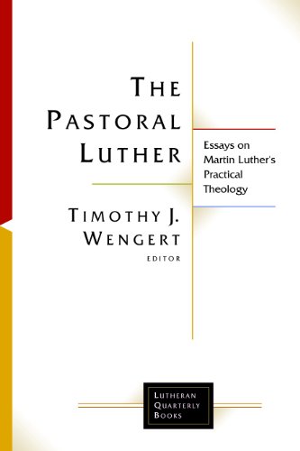 The Pastoral Luther: Essays on Martin Luther's Practical Theology (Lutheran Quarterly Books)